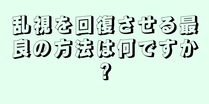 乱視を回復させる最良の方法は何ですか?