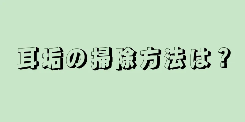 耳垢の掃除方法は？