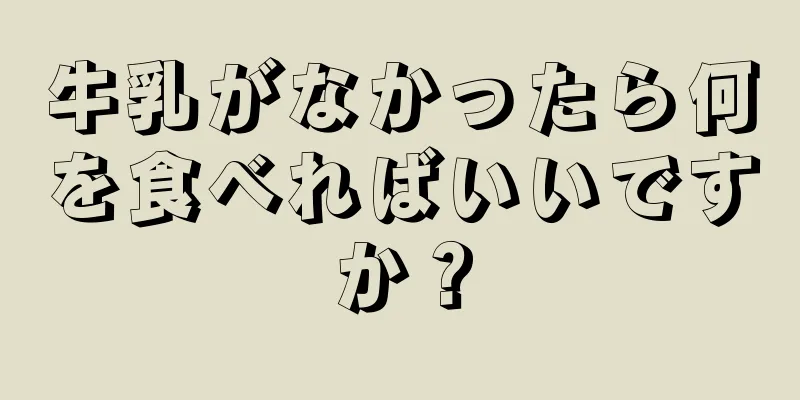 牛乳がなかったら何を食べればいいですか？