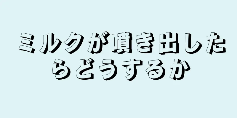 ミルクが噴き出したらどうするか