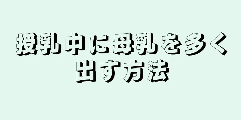 授乳中に母乳を多く出す方法