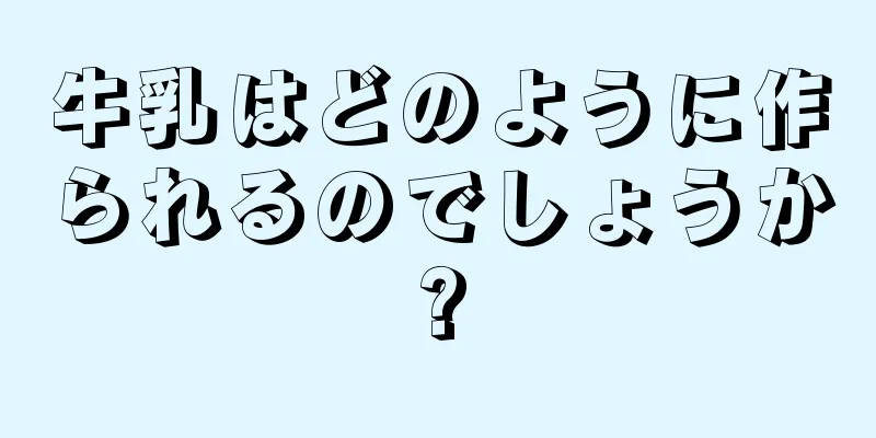 牛乳はどのように作られるのでしょうか?