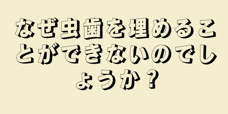 なぜ虫歯を埋めることができないのでしょうか？