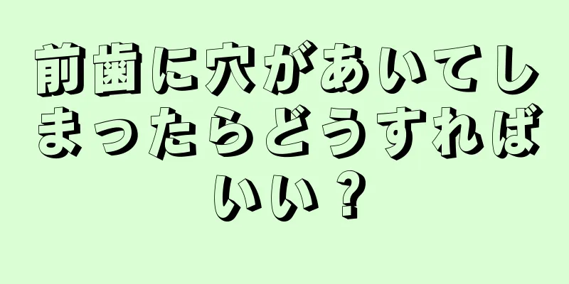 前歯に穴があいてしまったらどうすればいい？