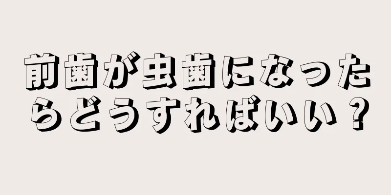 前歯が虫歯になったらどうすればいい？