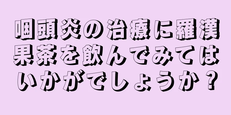 咽頭炎の治療に羅漢果茶を飲んでみてはいかがでしょうか？