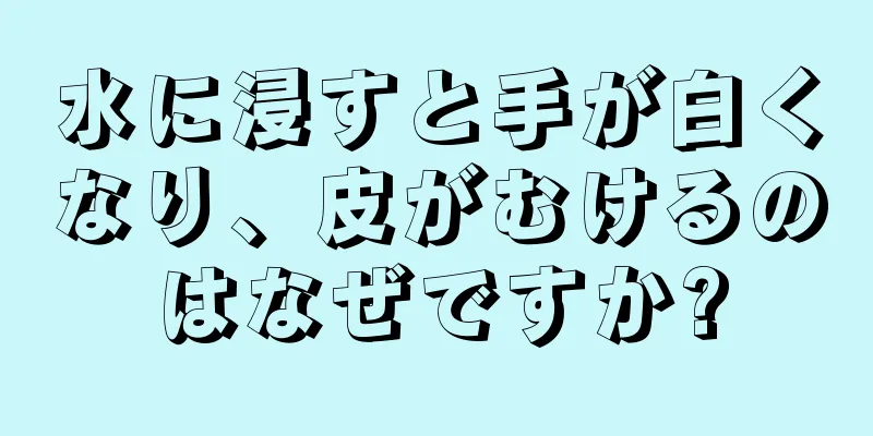 水に浸すと手が白くなり、皮がむけるのはなぜですか?