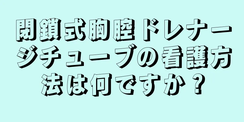 閉鎖式胸腔ドレナージチューブの看護方法は何ですか？