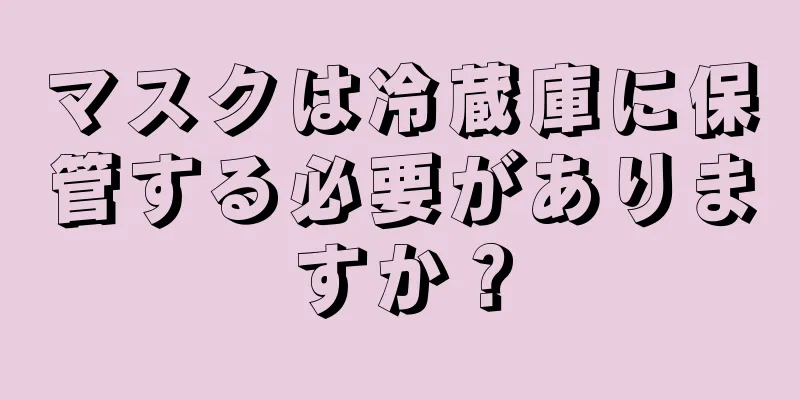 マスクは冷蔵庫に保管する必要がありますか？