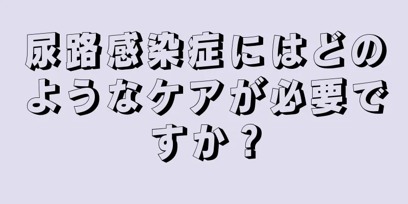 尿路感染症にはどのようなケアが必要ですか？