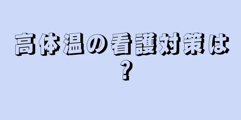 高体温の看護対策は？