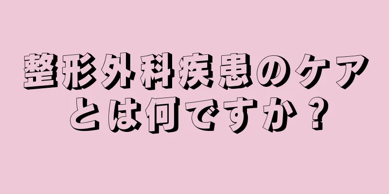 整形外科疾患のケアとは何ですか？