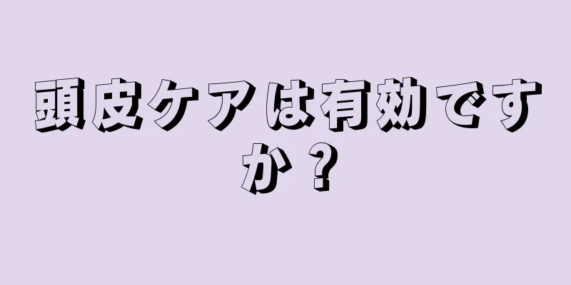 頭皮ケアは有効ですか？