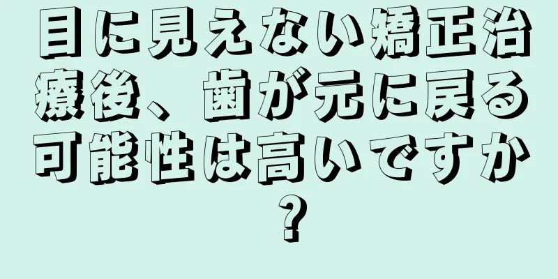 目に見えない矯正治療後、歯が元に戻る可能性は高いですか？