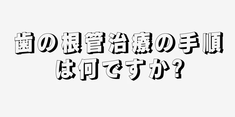 歯の根管治療の手順は何ですか?