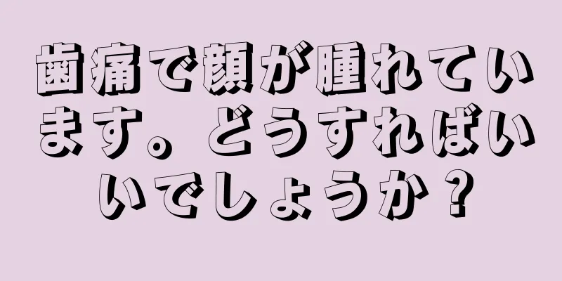 歯痛で顔が腫れています。どうすればいいでしょうか？