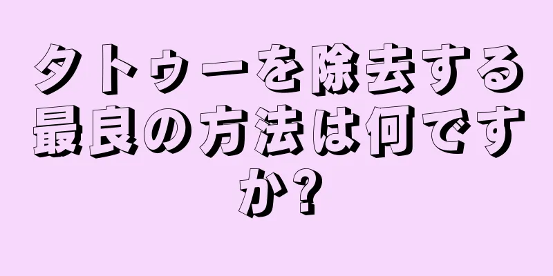 タトゥーを除去する最良の方法は何ですか?