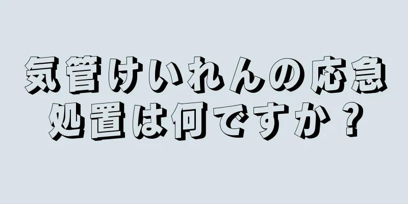 気管けいれんの応急処置は何ですか？