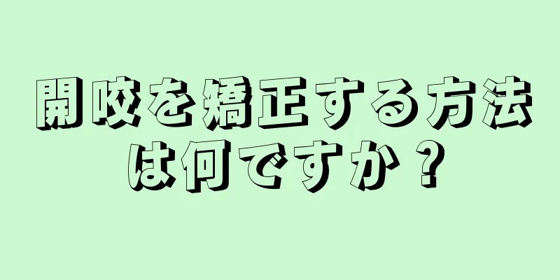 開咬を矯正する方法は何ですか？