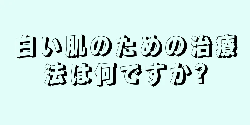 白い肌のための治療法は何ですか?