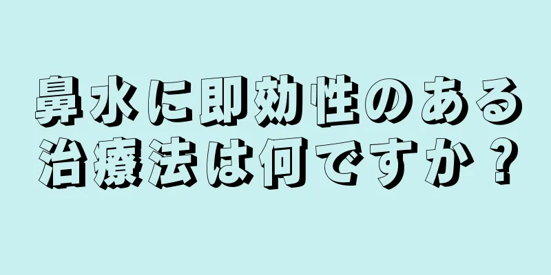 鼻水に即効性のある治療法は何ですか？