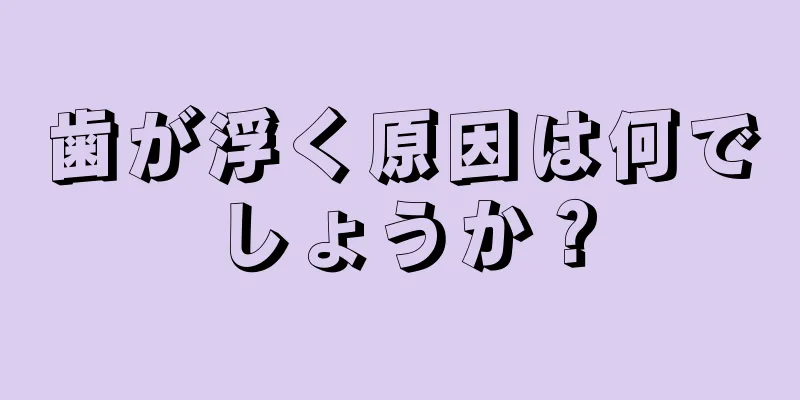 歯が浮く原因は何でしょうか？