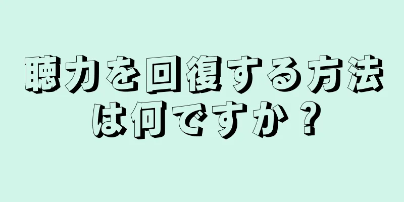 聴力を回復する方法は何ですか？