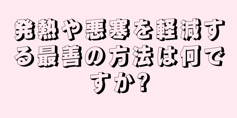 発熱や悪寒を軽減する最善の方法は何ですか?