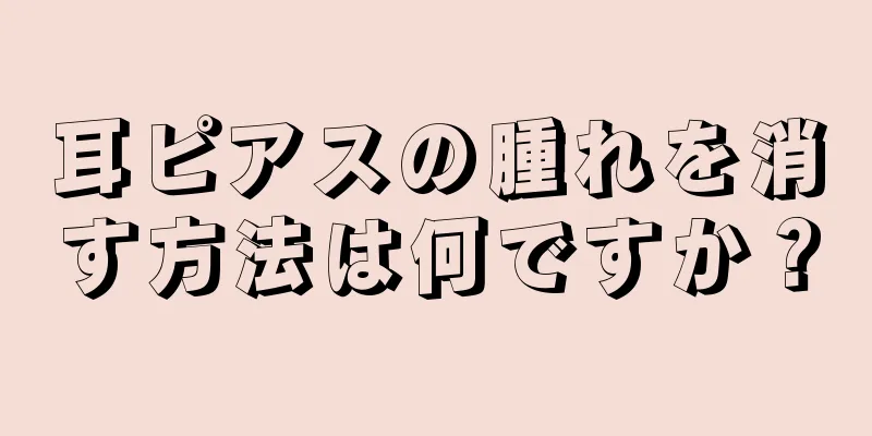 耳ピアスの腫れを消す方法は何ですか？