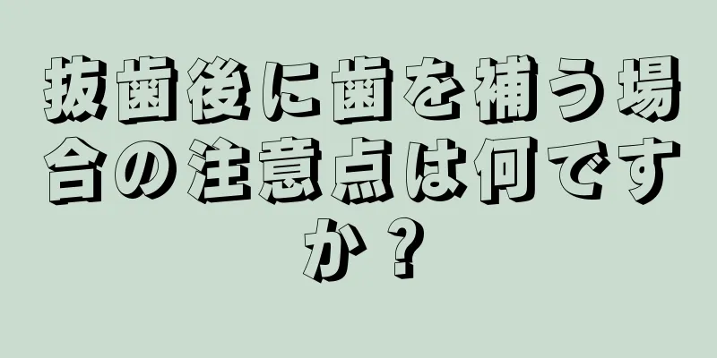 抜歯後に歯を補う場合の注意点は何ですか？