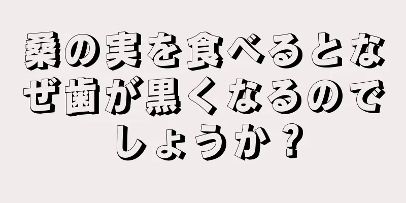 桑の実を食べるとなぜ歯が黒くなるのでしょうか？