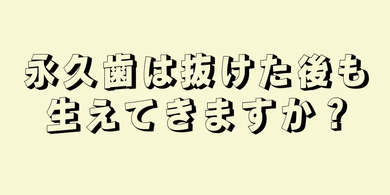 永久歯は抜けた後も生えてきますか？