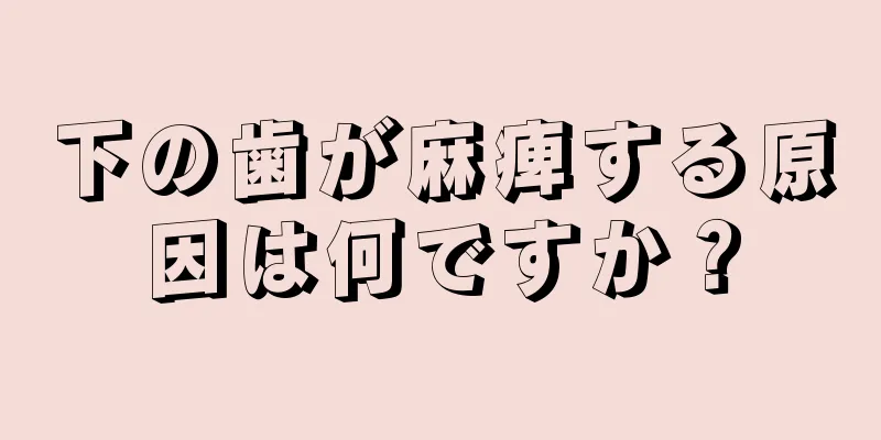 下の歯が麻痺する原因は何ですか？