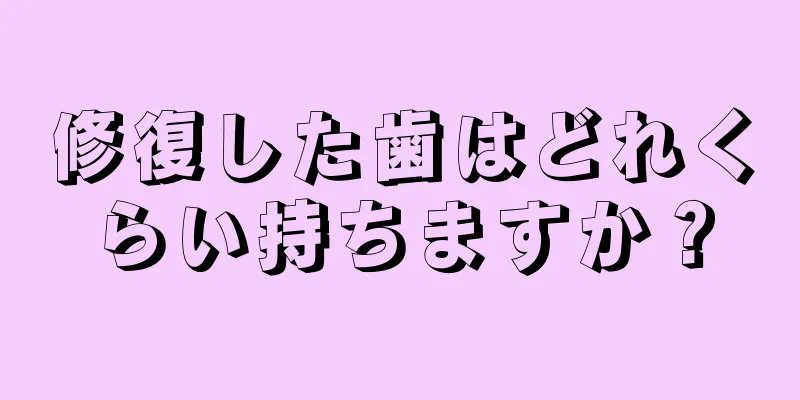 修復した歯はどれくらい持ちますか？