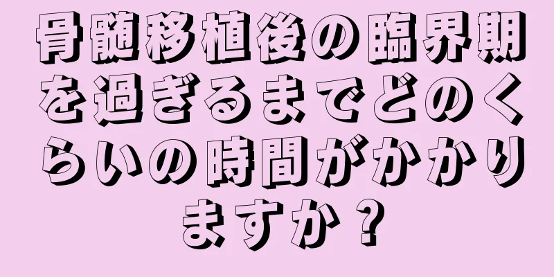 骨髄移植後の臨界期を過ぎるまでどのくらいの時間がかかりますか？