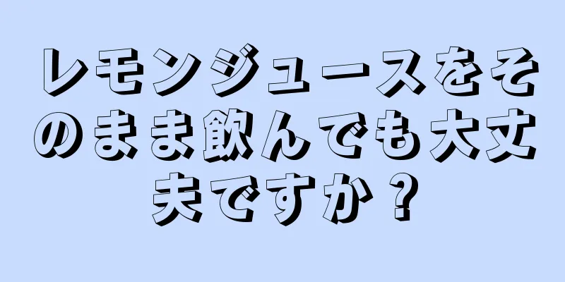 レモンジュースをそのまま飲んでも大丈夫ですか？