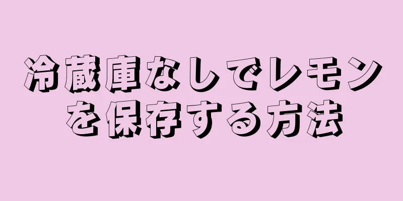 冷蔵庫なしでレモンを保存する方法