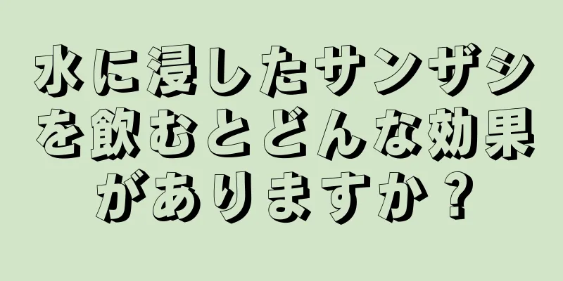 水に浸したサンザシを飲むとどんな効果がありますか？