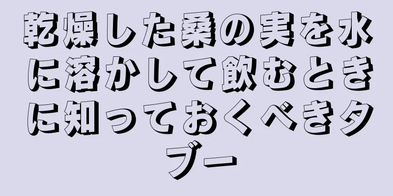 乾燥した桑の実を水に溶かして飲むときに知っておくべきタブー