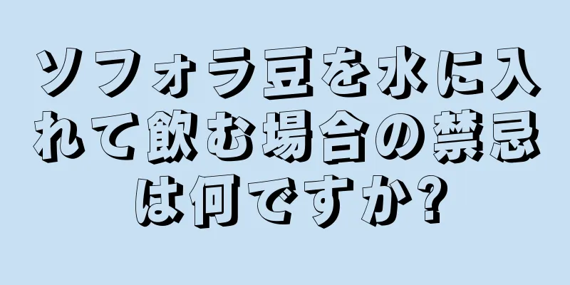 ソフォラ豆を水に入れて飲む場合の禁忌は何ですか?