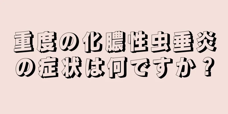 重度の化膿性虫垂炎の症状は何ですか？