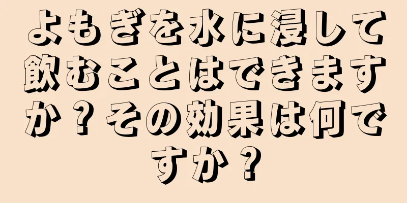 よもぎを水に浸して飲むことはできますか？その効果は何ですか？