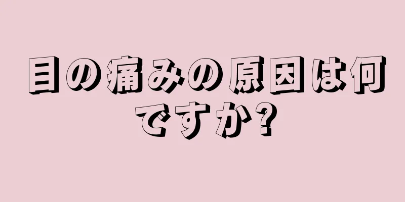 目の痛みの原因は何ですか?