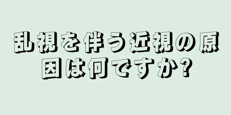 乱視を伴う近視の原因は何ですか?