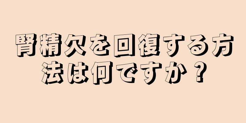 腎精欠を回復する方法は何ですか？