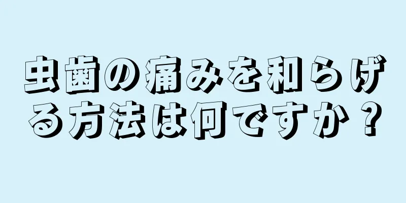 虫歯の痛みを和らげる方法は何ですか？