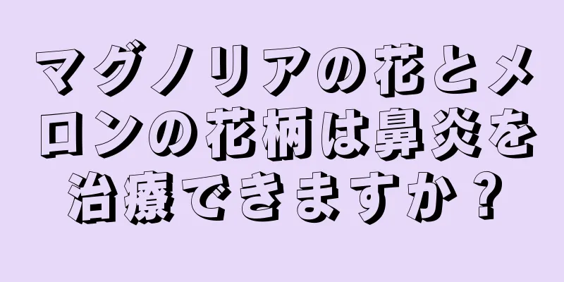 マグノリアの花とメロンの花柄は鼻炎を治療できますか？