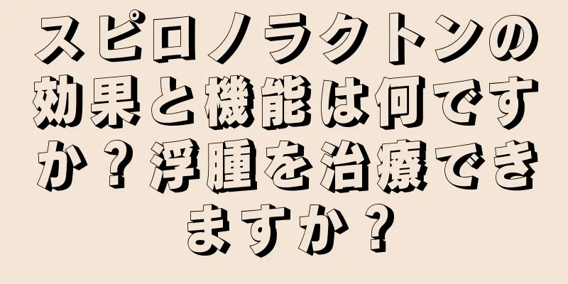 スピロノラクトンの効果と機能は何ですか？浮腫を治療できますか？