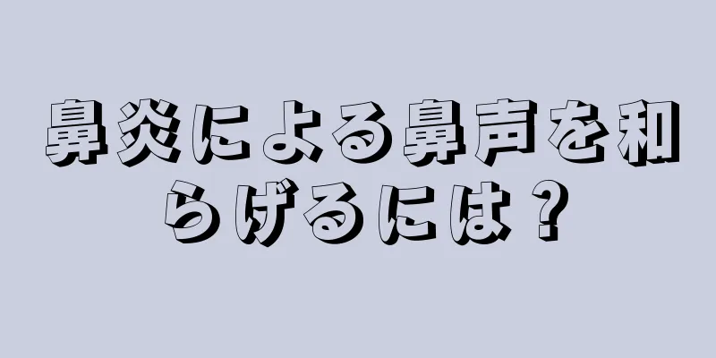 鼻炎による鼻声を和らげるには？