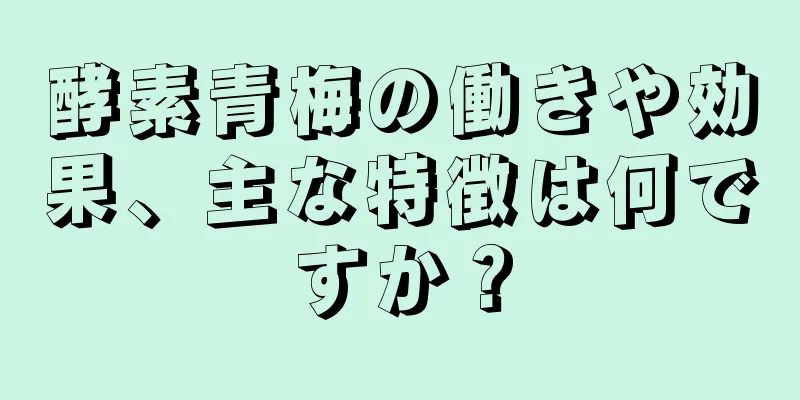 酵素青梅の働きや効果、主な特徴は何ですか？